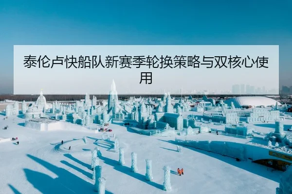 泰伦卢快船队新赛季轮换策略与双核心使用