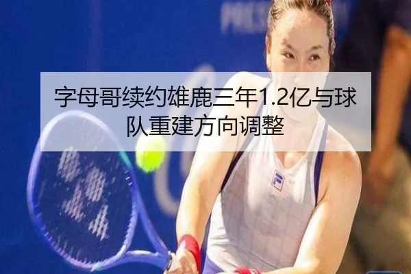 字母哥续约雄鹿三年1.2亿与球队重建方向调整
