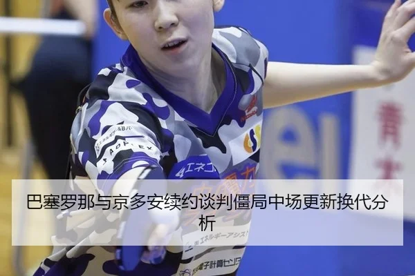 巴塞罗那与京多安续约谈判僵局中场更新换代分析